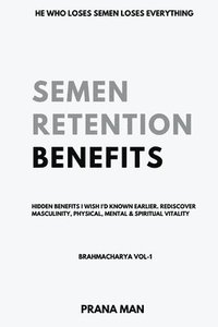 bokomslag Semen Retention Benefits- Hidden Benefits I Wish I'd Known Earlier. Rediscover Masculinity, Physical, Mental & Spiritual Vitality-Brahmacharya Vol-1