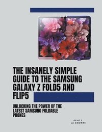 bokomslag The Insanely Simple Guide to the Samsung Galaxy Z Fold 5 and Flip 5
