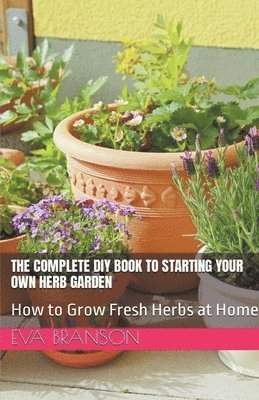 The Complete DIY Book to Starting Your Own Herb Garden 1