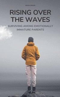 bokomslag Rising Over the Waves Surviving Among Emotionally Immature Parents