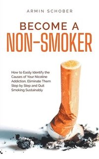 bokomslag Become a Non-smoker How to Easily Identify the Causes of Your Nicotine Addiction, Eliminate Them Step by Step and Quit Smoking Sustainably