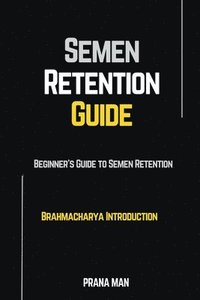 bokomslag Semen Retention Guide-Beginner's Guide To Semen Retention-Brahmacharya Introduction