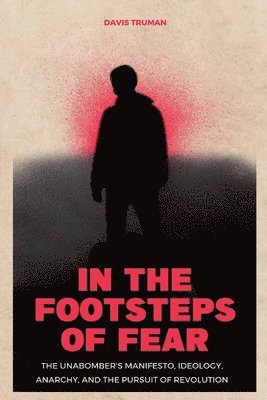 Davis Truman - In the Footsteps of Fear The Unabomber's Manifesto, Ideology, Anarchy, And The Pursuit of Revolution, Häftad