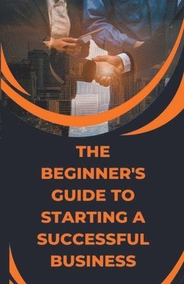 The Beginner's Guide to Starting a Successful Business 1