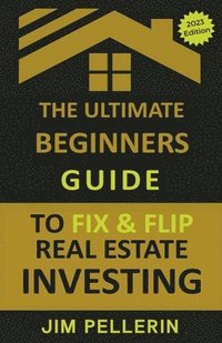 bokomslag The Ultimate Beginners Guide to Fix and Flip Real Estate Investing