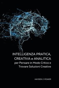 bokomslag Intelligenza Pratica, Creativa a Analitica per Pensare in Modo Critico e Trovare Soluzioni Creative