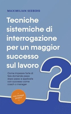 bokomslag Tecniche sistemiche di interrogazione per un maggior successo sul lavoro Come imparare l'arte di fare domande passo dopo passo e applicarla con successo come coach o manager - con esempi pratici.