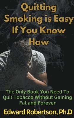 bokomslag Quitting Smoking is Easy If You Know How The Only Book You Need To Quit Tobacco Without Gaining Fat and Forever