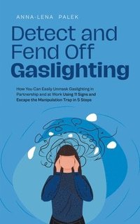 bokomslag Detect and Fend Off Gaslighting How You Can Easily Unmask Gaslighting in Partnership and at Work Using 11 Signs and Escape the Manipulation Trap in 5 Steps