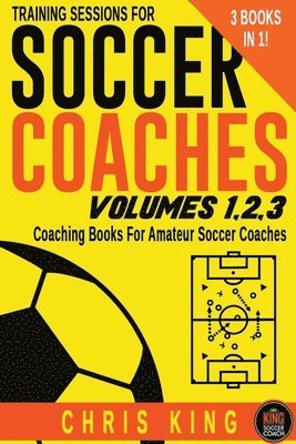 Chris King - Training Sessions For Soccer Coaches Volumes 1-2-3, Häftad