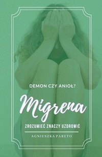 bokomslag Migrena. Demon czy aniol? Zrozumiec znaczy uzdrowic.