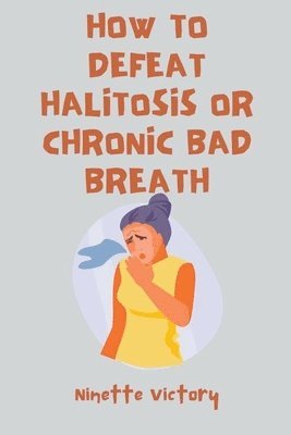 How to Defeat Halitosis, or Chronic Bad Breath 1