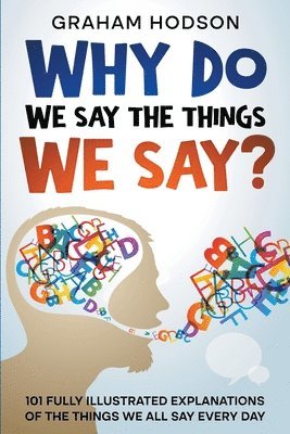 bokomslag Why Do We Say The Things We Say? 101 Fully Illustrated Explanations of the Things We All Say Every Day