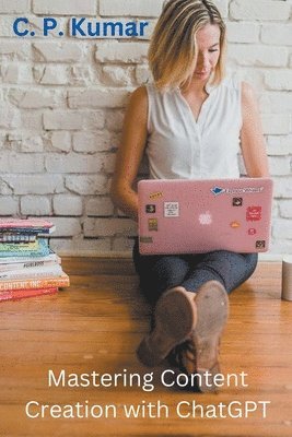 C P Kumar, C. P. Kumar - Mastering Content Creation with ChatGPT, Häftad