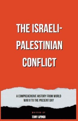 Tony Apindi - Israeli-Palestinian Conflict A Comprehensive History from World War II to the Present Day, Häftad