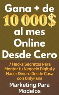 bokomslag Gana + de 10 000 $ al mes Online Desde Cero 7 Hacks Secretos Para Montar tu Negocio Digital y Hacer Dinero Desde Casa con OnlyFans