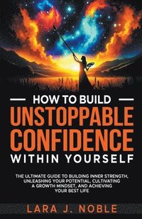 bokomslag How to Build Unstoppable Confidence Within Yourself