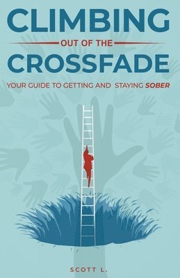 Climbing Out Of The Crossfade - Your Guide to Getting and Staying Sober 1