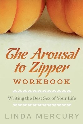 bokomslag The Arousal to Zipper: Writing the Best Sex of Your Life