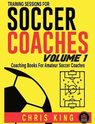 Chris King - Training Sessions For Soccer Coaches - Volume 1, Häftad