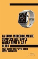 bokomslag La Guida Incredibilmente Semplice Agli Apple Watch Serie 9, Se E Ultra