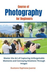 bokomslag Course of Photography for Beginners Master the Art of Capturing Unforgettable Moments and Conveying Emotions Through Images