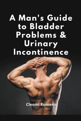 A Man's Guide to Bladder Problems & Urinary Incontinence 1