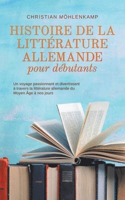 Histoire de la littrature allemande pour dbutants Un voyage passionnant et divertissant  travers la littrature allemande du Moyen ge  nos jours 1