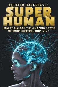 bokomslag Super Human - How to Unlock the Amazing Power of Your Subconscious Mind