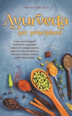 bokomslag Ayurveda per principianti Come pu integrare facilmente il principio indiano di autoguarigione nella sua vita quotidiana e trovare la salute olistica passo dopo passo.