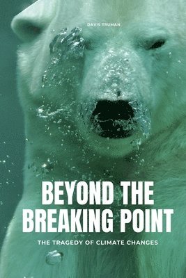 Davis Truman - Beyond The Breaking Point The Tragedy of Climate Changes, Häftad