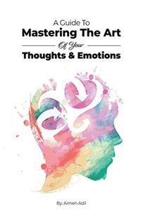 bokomslag A Guide To Mastering The Art of Your Thoughts and Emotions