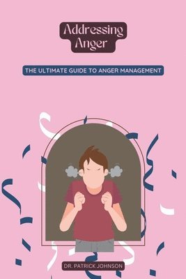 Addressing Anger - The Ultimate Guide to Anger Management 1