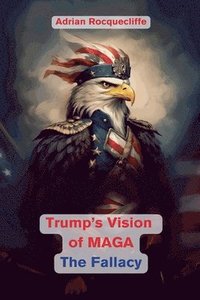 bokomslag Trump's Vision of MAGA- The Fallacy