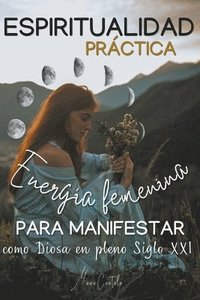 bokomslag Espiritualidad Prctica & Energa Femenina para MANIFESTAR como Diosa en pleno Siglo XXi