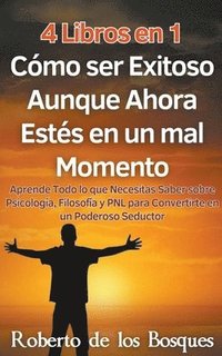 bokomslag 4 Libros en 1 Cmo ser Exitoso Aunque Ahora Ests en un mal Momento Aprende Todo lo que Necesitas Saber sobre Psicologa, Filosofa y PNL para Convertirte en un Poderoso Seductor