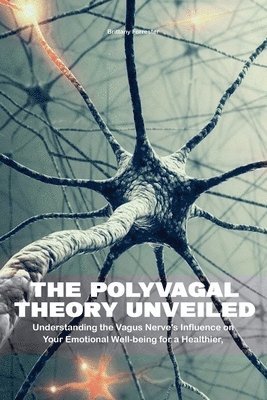 bokomslag Polyvagal Theory Unveiled Understanding the Vagus Nerve's Influence on Your Emotional Well-being for a Healthier, Happier Life