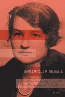 Undercover Angels Virginia Hall And The Spy Women Who Fought The Nazis During World War II 1