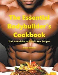 bokomslag The Essential Bodybuilder's Cookbook - Fuel Your Gains with Delicious Recipes