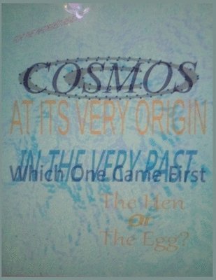 The Cosmos At Its Very Origin (The Hen Or The Egg - Which One Existed First) 1