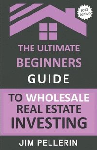 bokomslag The Ultimate Beginners Guide to Wholesale Real Estate Investing