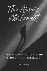 bokomslag The Atomic Alchemist J. Robert Oppenheimer And The Birth of The Nuclear Age