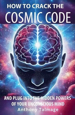 bokomslag How To Crack The Cosmic Code- And Plug Into The Hidden Powers Of Your Unconscious Mind