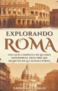 bokomslag Explorando Roma - Una Gua Completa De Lugares Imperdibles. Descubre Los Secretos De La Ciudad Eterna