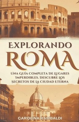 bokomslag Explorando Roma - Una Guía Completa De Lugares Imperdibles. Descubre Los Secretos De La Ciudad Eterna