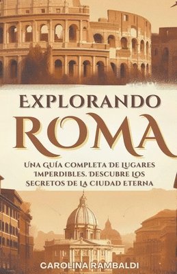 Explorando Roma - Una Gua Completa De Lugares Imperdibles. Descubre Los Secretos De La Ciudad Eterna 1