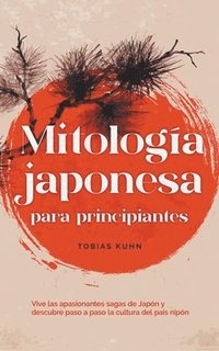 bokomslag Mitologa japonesa para principiantes Vive las apasionantes sagas de Japn y descubre paso a paso la cultura del pas nipn