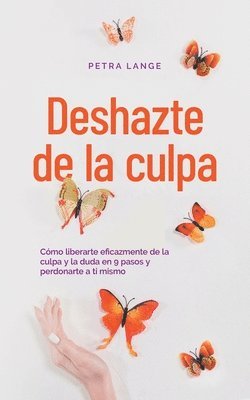 Deshazte de la culpa Cmo liberarte eficazmente de la culpa y la duda en 9 pasos y perdonarte a ti mismo 1