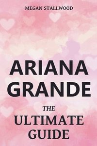 bokomslag Ariana Grande The Ultimate Guide