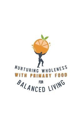 Nurturing Wholeness with Primary Food for Balanced Living 1
